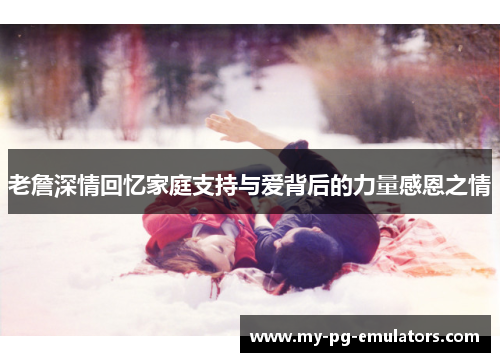 老詹深情回忆家庭支持与爱背后的力量感恩之情