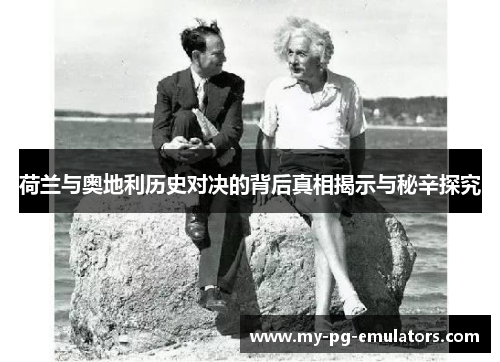 荷兰与奥地利历史对决的背后真相揭示与秘辛探究