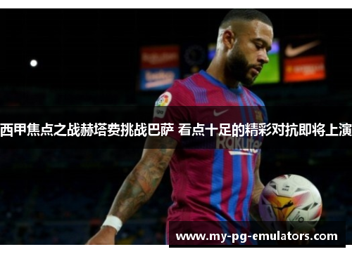 西甲焦点之战赫塔费挑战巴萨 看点十足的精彩对抗即将上演 西甲焦点之战赫塔费挑战巴萨 看点十足的精彩对抗即将上演