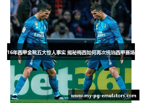 16年西甲金靴五大惊人事实 揭秘梅西如何再次统治西甲赛场 16年西甲金靴五大惊人事实 揭秘梅西如何再次统治西甲赛场