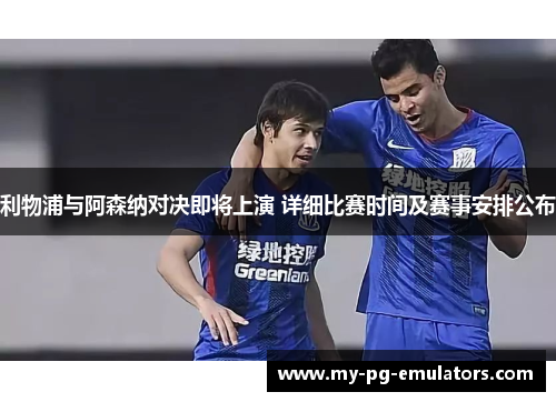 利物浦与阿森纳对决即将上演 详细比赛时间及赛事安排公布 利物浦与阿森纳对决即将上演 详细比赛时间及赛事安排公布