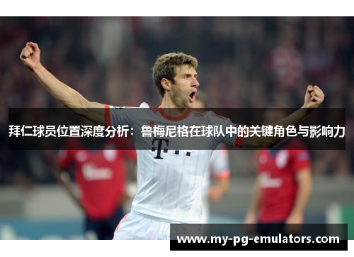 拜仁球员位置深度分析:鲁梅尼格在球队中的关键角色与影响力 拜仁球员位置深度分析:鲁梅尼格在球队中的关键角色与影响力