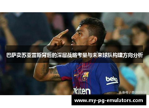 巴萨卖苏亚雷斯背后的深层战略考量与未来球队构建方向分析 巴萨卖苏亚雷斯背后的深层战略考量与未来球队构建方向分析