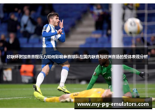 欧联杯附加赛赛程压力如何影响参赛球队在国内联赛与欧洲赛场的整体表现分析 欧联杯附加赛赛程压力如何影响参赛球队在国内联赛与欧洲赛场的整体表现分析