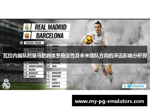 瓦拉内离队对皇马防线体系稳定性及未来建队方向的深远影响分析探 瓦拉内离队对皇马防线体系稳定性及未来建队方向的深远影响分析探