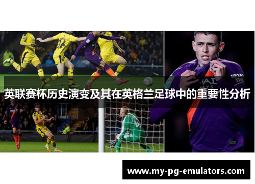英联赛杯历史演变及其在英格兰足球中的重要性分析