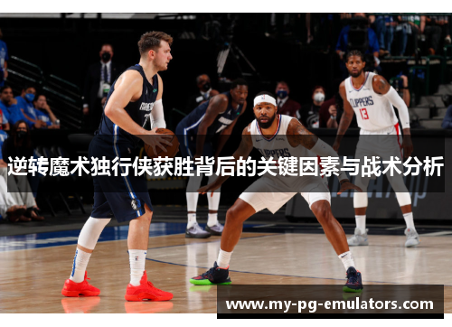 逆转魔术独行侠获胜背后的关键因素与战术分析