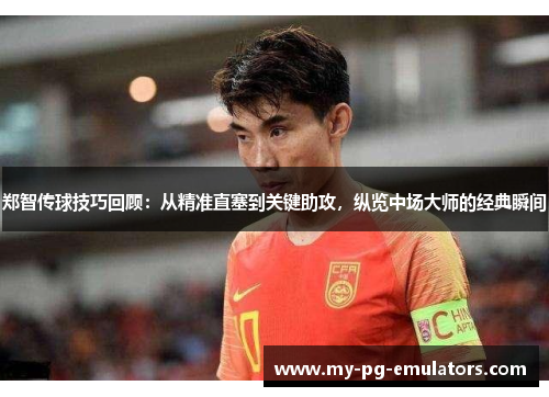 郑智传球技巧回顾:从精准直塞到关键助攻,纵览中场大师的经典瞬间 郑智传球技巧回顾:从精准直塞到关键助攻,纵览中场大师的经典瞬间
