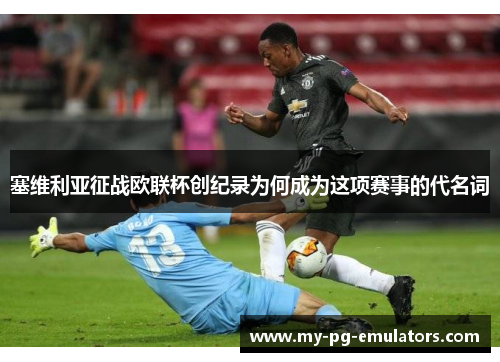 塞维利亚征战欧联杯创纪录为何成为这项赛事的代名词