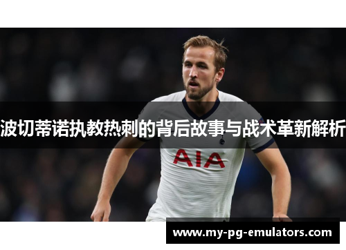 波切蒂诺执教热刺的背后故事与战术革新解析