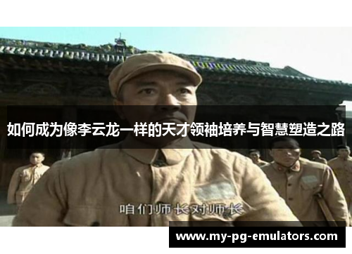 如何成为像李云龙一样的天才领袖培养与智慧塑造之路