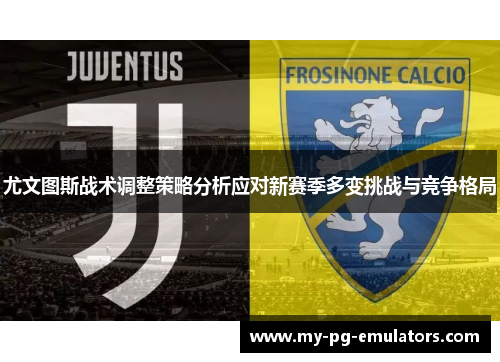 尤文图斯战术调整策略分析应对新赛季多变挑战与竞争格局