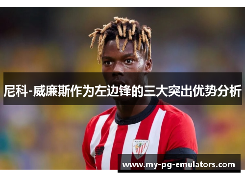 尼科-威廉斯作为左边锋的三大突出优势分析