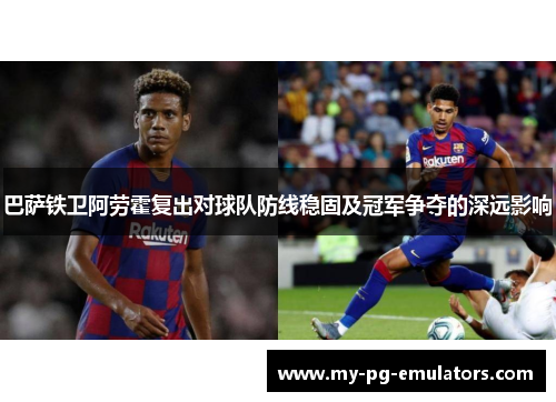 巴萨铁卫阿劳霍复出对球队防线稳固及冠军争夺的深远影响