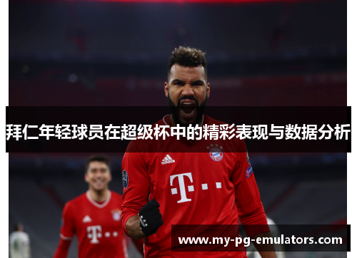 拜仁年轻球员在超级杯中的精彩表现与数据分析