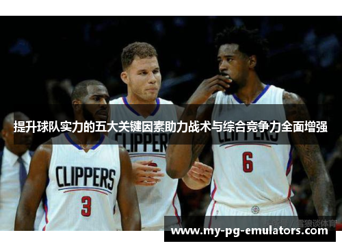 提升球队实力的五大关键因素助力战术与综合竞争力全面增强