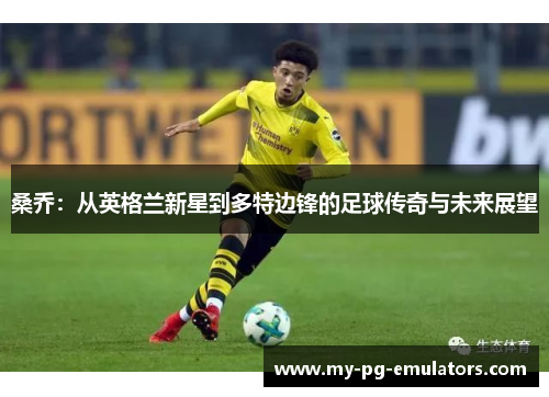 桑乔:从英格兰新星到多特边锋的足球传奇与未来展望 桑乔:从英格兰新星到多特边锋的足球传奇与未来展望