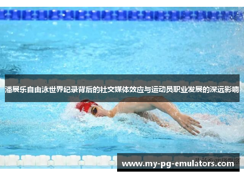 潘展乐自由泳世界纪录背后的社交媒体效应与运动员职业发展的深远影响 潘展乐自由泳世界纪录背后的社交媒体效应与运动员职业发展的深远影响