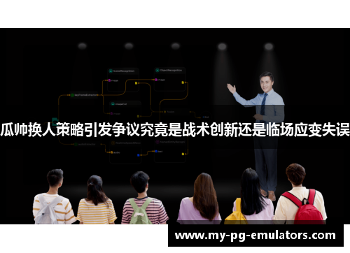 瓜帅换人策略引发争议究竟是战术创新还是临场应变失误 瓜帅换人策略引发争议究竟是战术创新还是临场应变失误