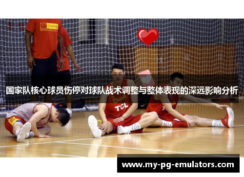国家队核心球员伤停对球队战术调整与整体表现的深远影响分析 国家队核心球员伤停对球队战术调整与整体表现的深远影响分析