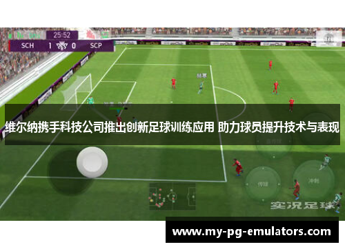 维尔纳携手科技公司推出创新足球训练应用 助力球员提升技术与表现