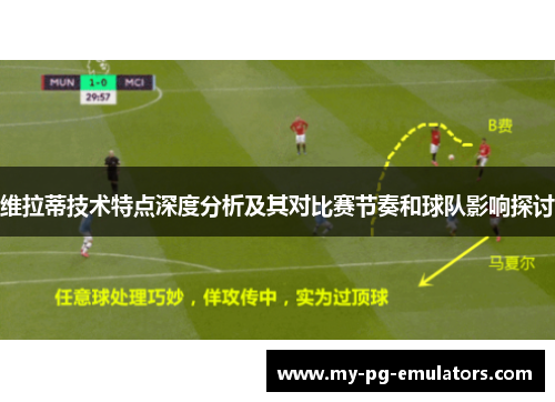维拉蒂技术特点深度分析及其对比赛节奏和球队影响探讨 维拉蒂技术特点深度分析及其对比赛节奏和球队影响探讨