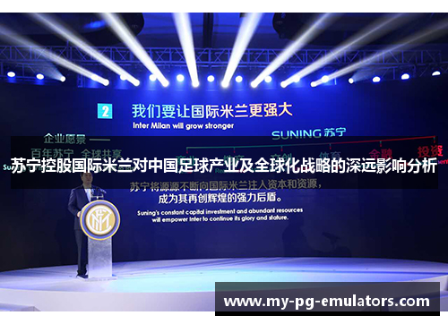 苏宁控股国际米兰对中国足球产业及全球化战略的深远影响分析