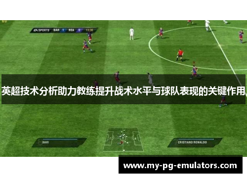 英超技术分析助力教练提升战术水平与球队表现的关键作用 英超技术分析助力教练提升战术水平与球队表现的关键作用