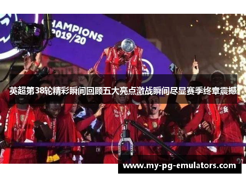 英超第38轮精彩瞬间回顾五大亮点激战瞬间尽显赛季终章震撼 英超第38轮精彩瞬间回顾五大亮点激战瞬间尽显赛季终章震撼