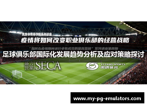 足球俱乐部国际化发展趋势分析及应对策略探讨 足球俱乐部国际化发展趋势分析及应对策略探讨