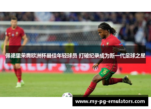 佩德里荣膺欧洲杯最佳年轻球员 打破纪录成为新一代足球之星 佩德里荣膺欧洲杯最佳年轻球员 打破纪录成为新一代足球之星