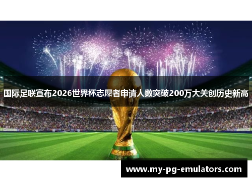 国际足联宣布2026世界杯志愿者申请人数突破200万大关创历史新高 国际足联宣布2026世界杯志愿者申请人数突破200万大关创历史新高