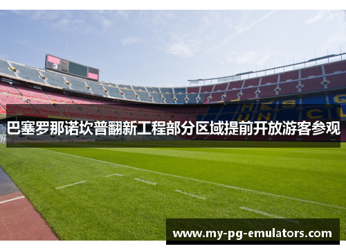 巴塞罗那诺坎普翻新工程部分区域提前开放游客参观 巴塞罗那诺坎普翻新工程部分区域提前开放游客参观