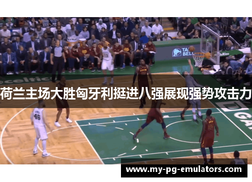 荷兰主场大胜匈牙利挺进八强展现强势攻击力 荷兰主场大胜匈牙利挺进八强展现强势攻击力