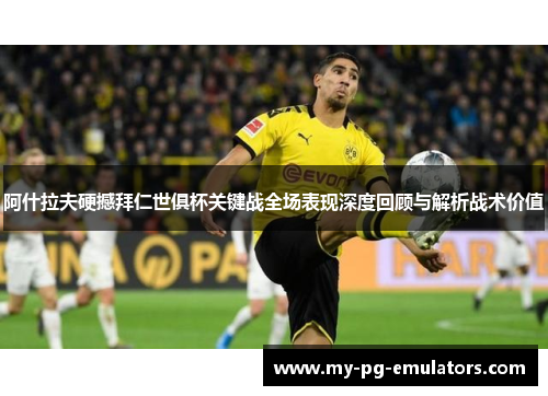 阿什拉夫硬撼拜仁世俱杯关键战全场表现深度回顾与解析战术价值