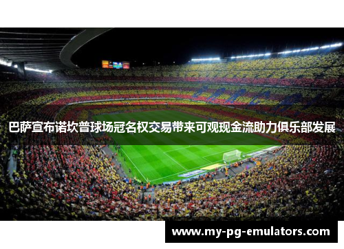 巴萨宣布诺坎普球场冠名权交易带来可观现金流助力俱乐部发展