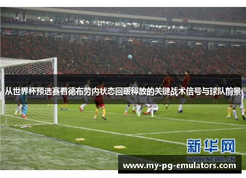 从世界杯预选赛看德布劳内状态回暖释放的关键战术信号与球队前景