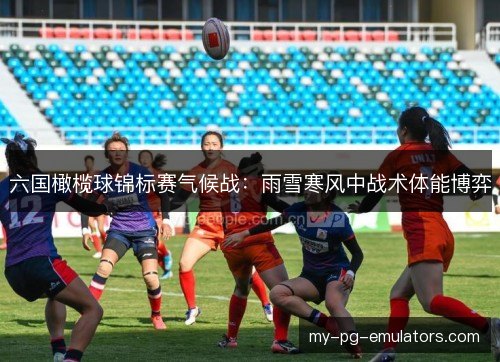 六国橄榄球锦标赛气候战：雨雪寒风中战术体能博弈